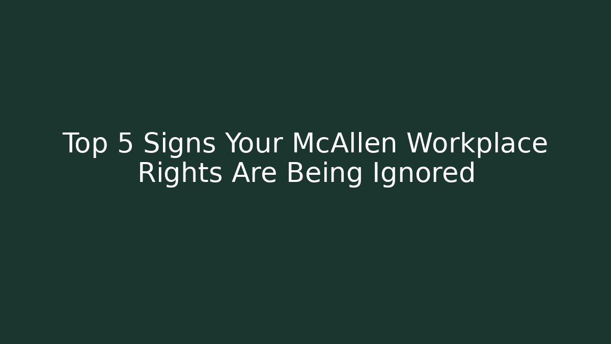 Top 5 Signs Your McAllen Workplace Rights Are Being Ignored
