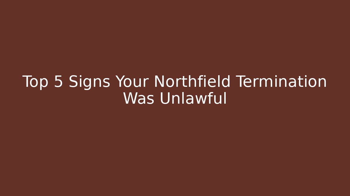Top 5 Signs Your Northfield Termination Was Unlawful