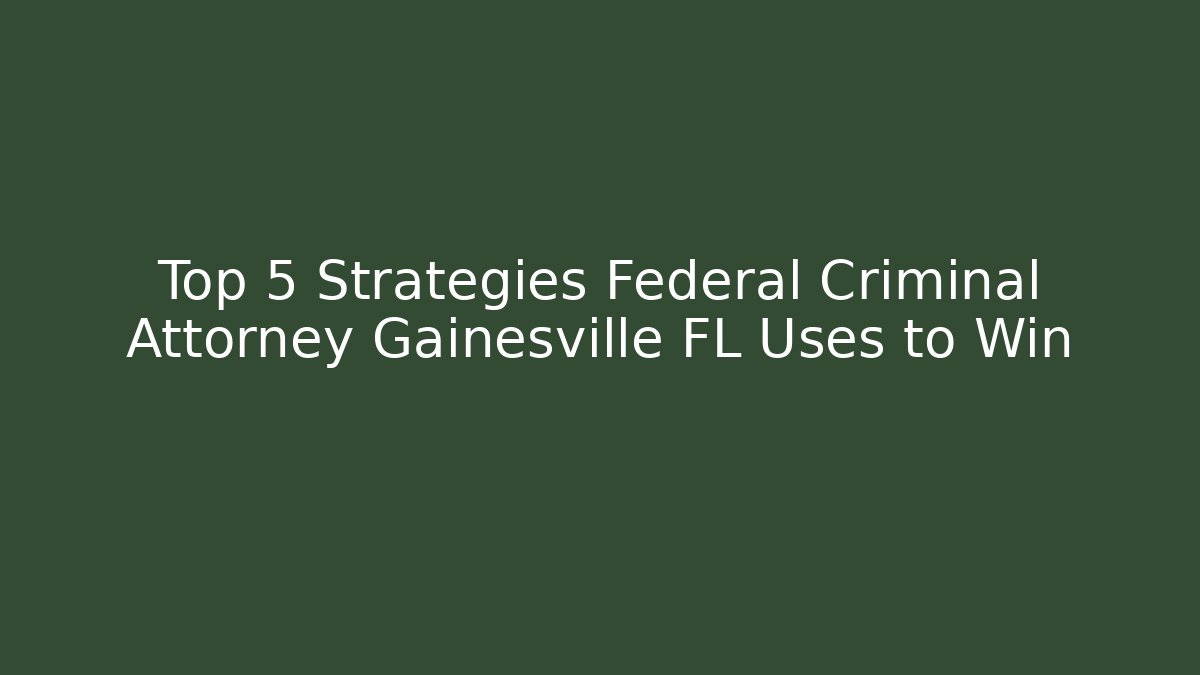 Top 5 Strategies Federal Criminal Attorney Gainesville FL Uses to Win