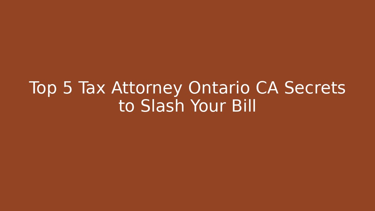 Top 5 Tax Attorney Ontario CA Secrets to Slash Your Bill