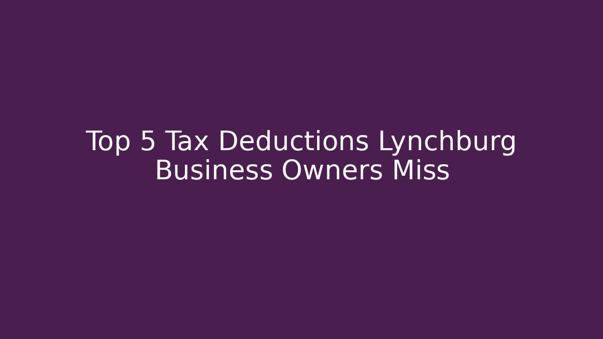 Top 5 Tax Deductions Lynchburg Business Owners Miss