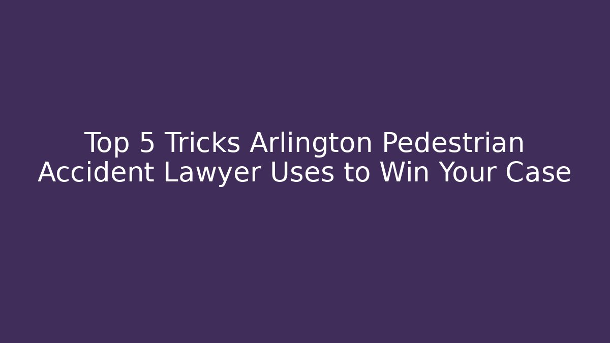 Top 5 Tricks Arlington Pedestrian Accident Lawyer Uses to Win Your Case