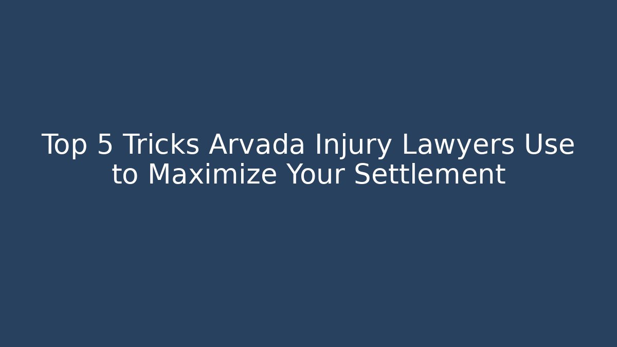 Top 5 Tricks Arvada Injury Lawyers Use to Maximize Your Settlement