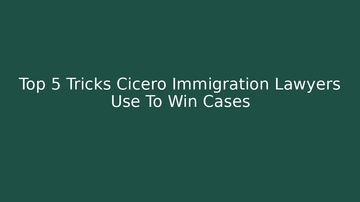 Top 5 Tricks Cicero Immigration Lawyers Use To Win Cases