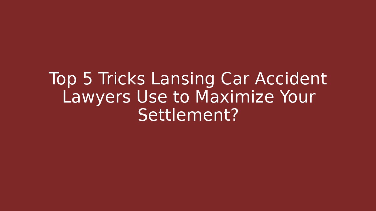 Top 5 Tricks Lansing Car Accident Lawyers Use to Maximize Your Settlement?