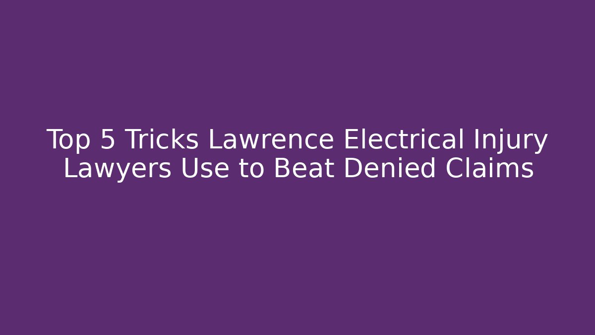 Top 5 Tricks Lawrence Electrical Injury Lawyers Use to Beat Denied Claims