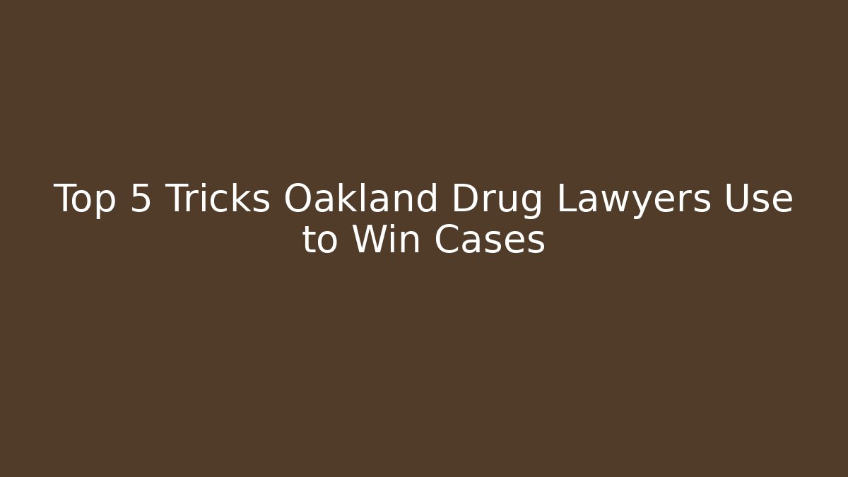 Top 5 Tricks Oakland Drug Lawyers Use to Win Cases