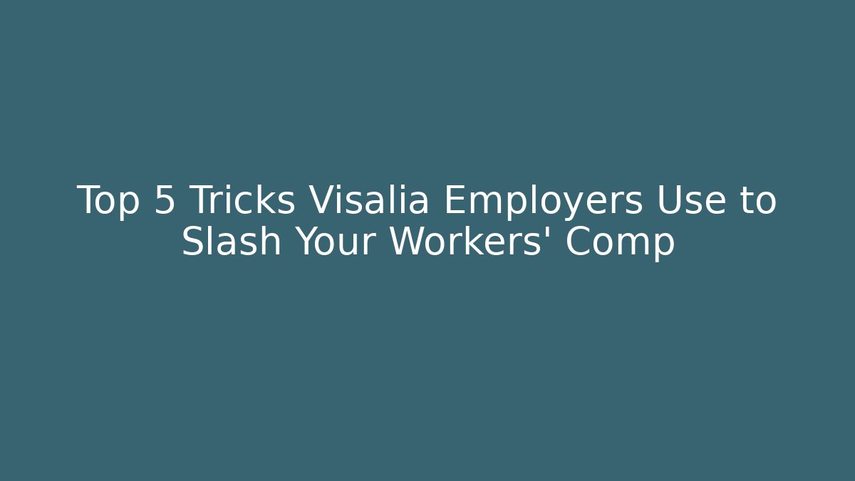 Top 5 Tricks Visalia Employers Use to Slash Your Workers' Comp