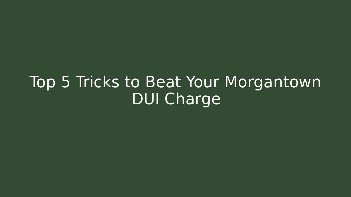 Top 5 Tricks to Beat Your Morgantown DUI Charge