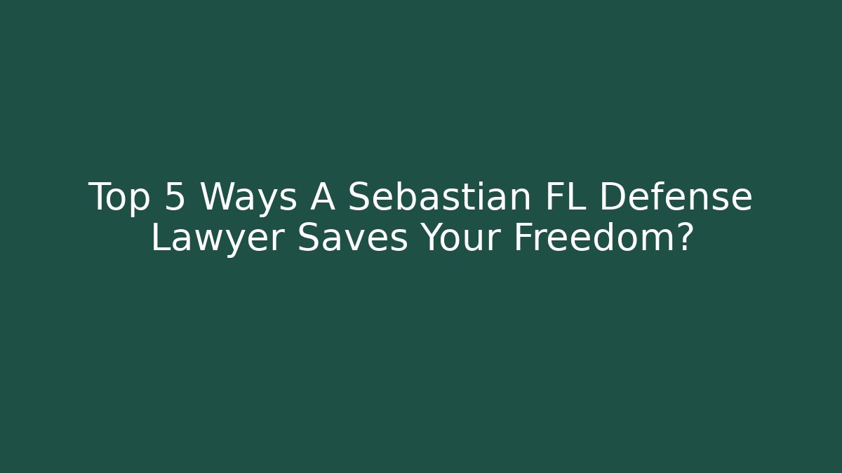 Top 5 Ways A Sebastian FL Defense Lawyer Saves Your Freedom?