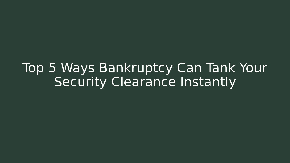 Top 5 Ways Bankruptcy Can Tank Your Security Clearance Instantly