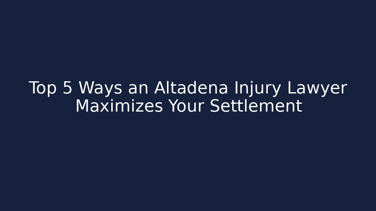 Top 5 Ways an Altadena Injury Lawyer Maximizes Your Settlement