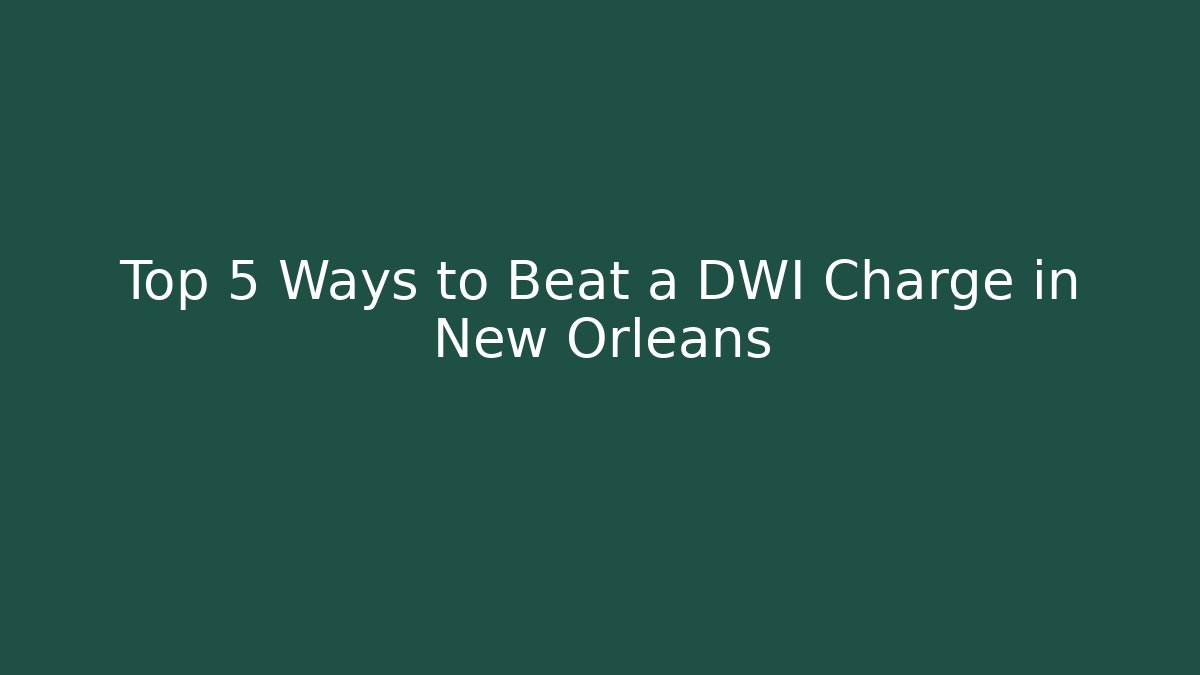 Top 5 Ways to Beat a DWI Charge in New Orleans