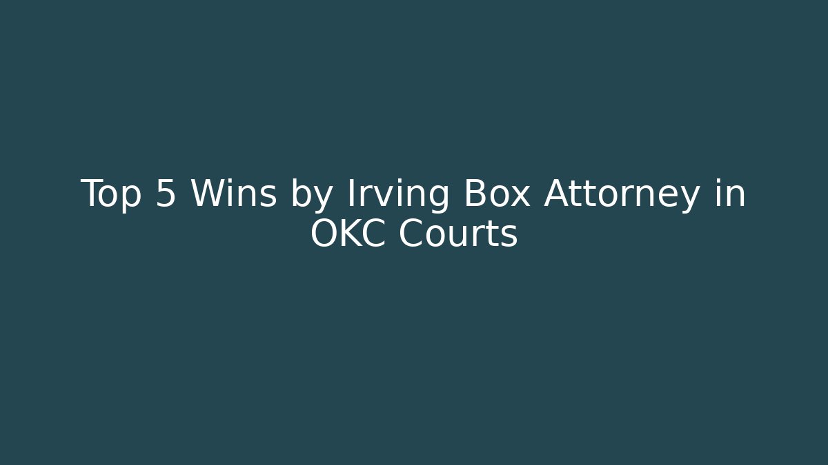 Top 5 Wins by Irving Box Attorney in OKC Courts
