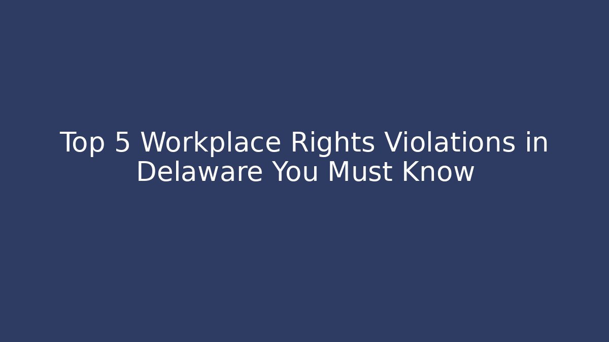 Top 5 Workplace Rights Violations in Delaware You Must Know - WealthxGroup