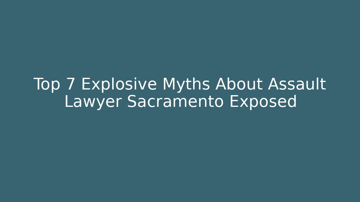 Top 7 Explosive Myths About Assault Lawyer Sacramento Exposed