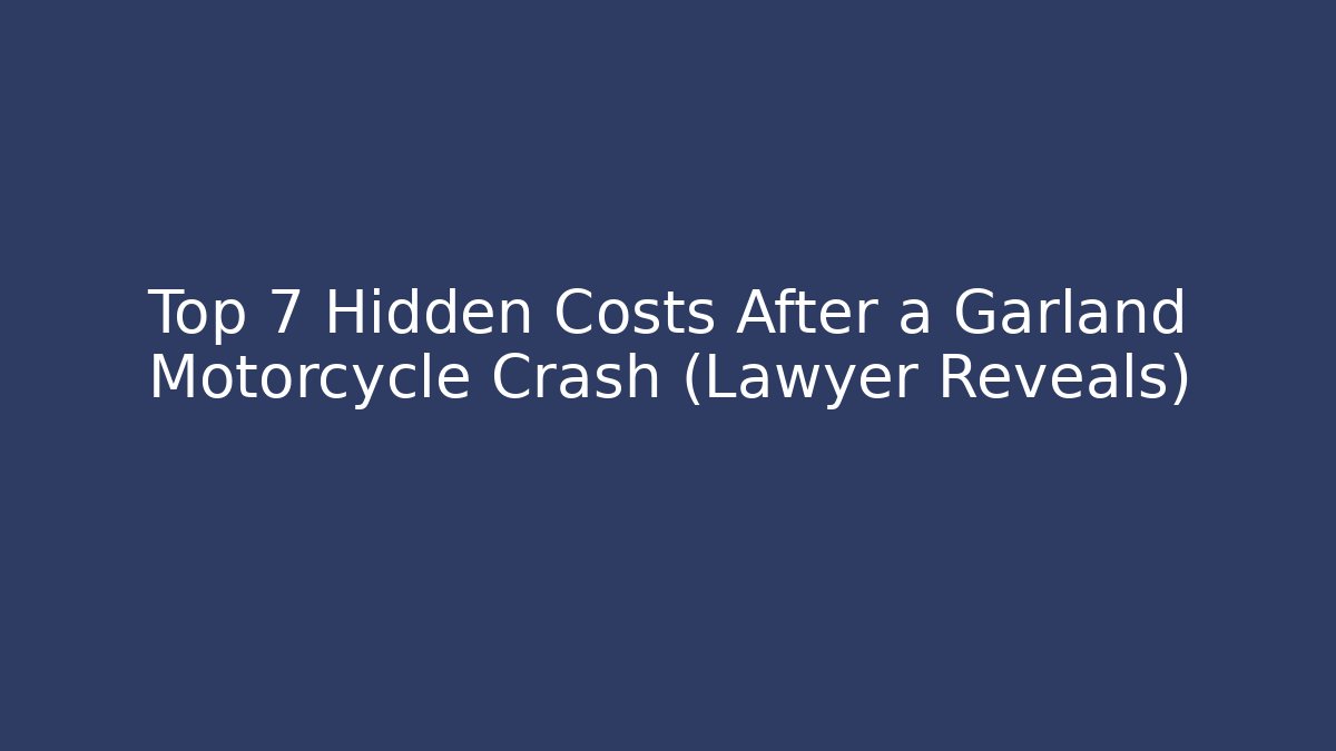 Top 7 Hidden Costs After a Garland Motorcycle Crash (Lawyer Reveals)