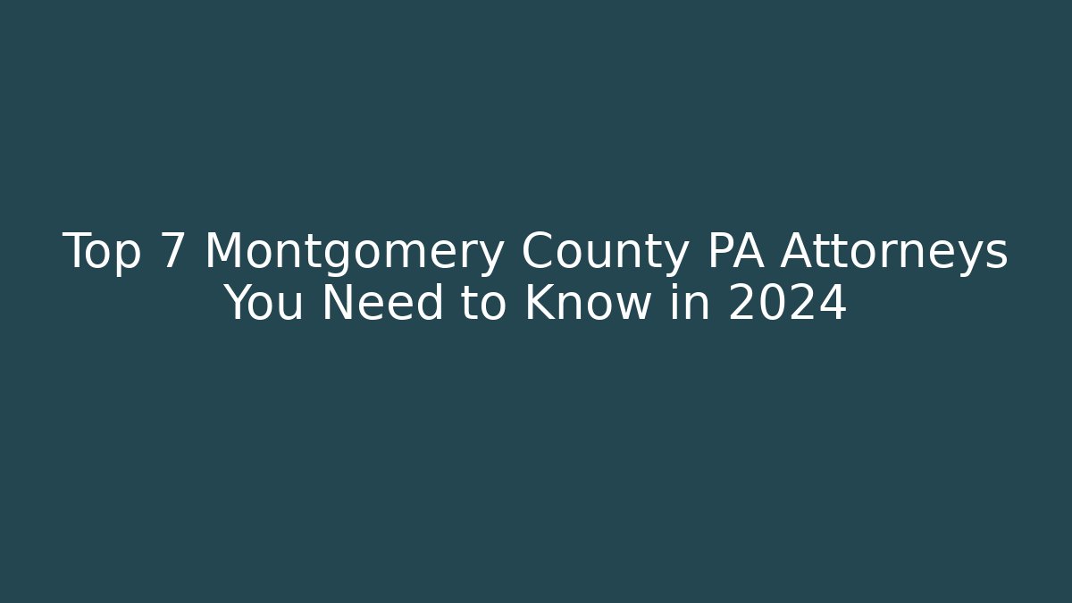 Top 7 Montgomery County PA Attorneys You Need to Know in 2024