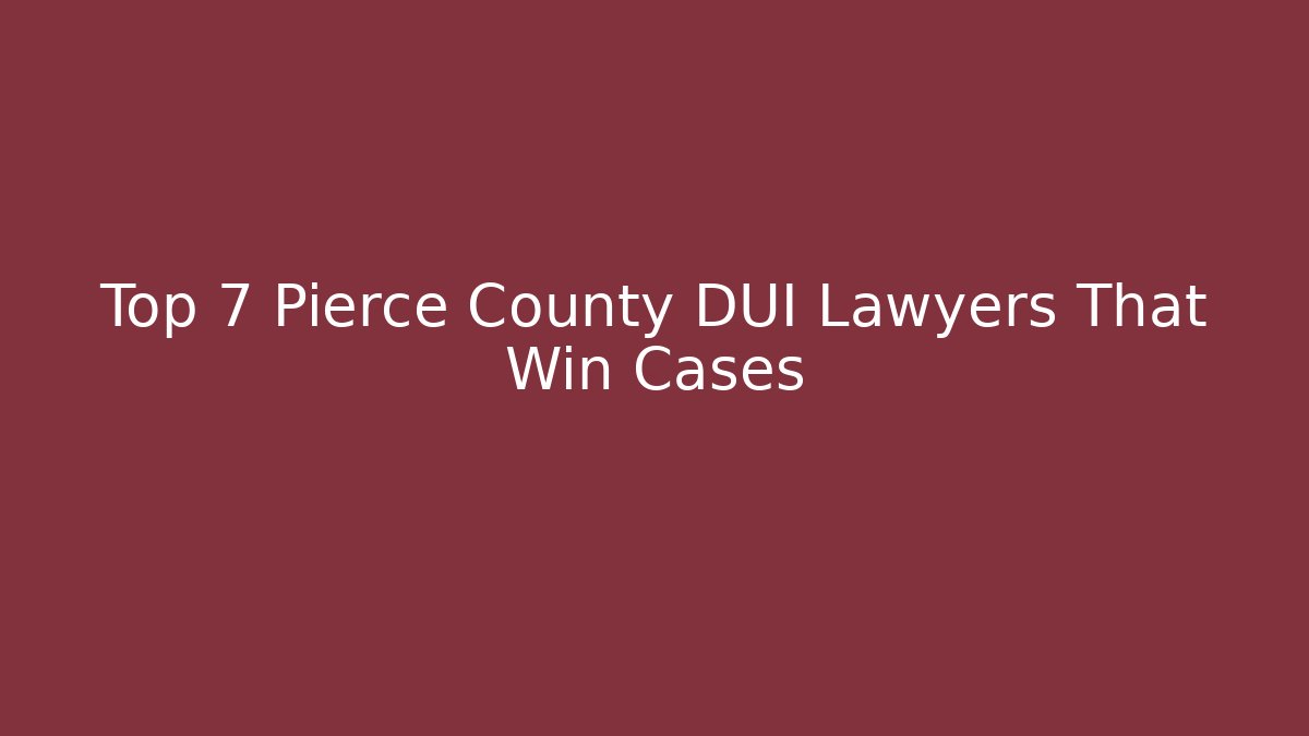 Top 7 Pierce County DUI Lawyers That Win Cases