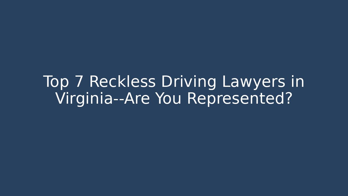 Top 7 Reckless Driving Lawyers in Virginia—Are You Represented?