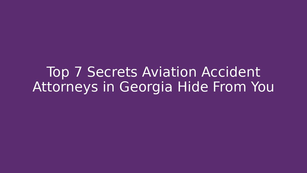 Top 7 Secrets Aviation Accident Attorneys in Georgia Hide From You