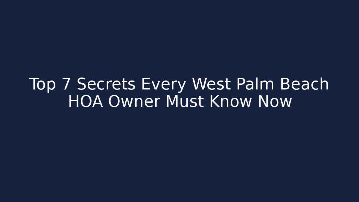 Top 7 Secrets Every West Palm Beach HOA Owner Must Know Now
