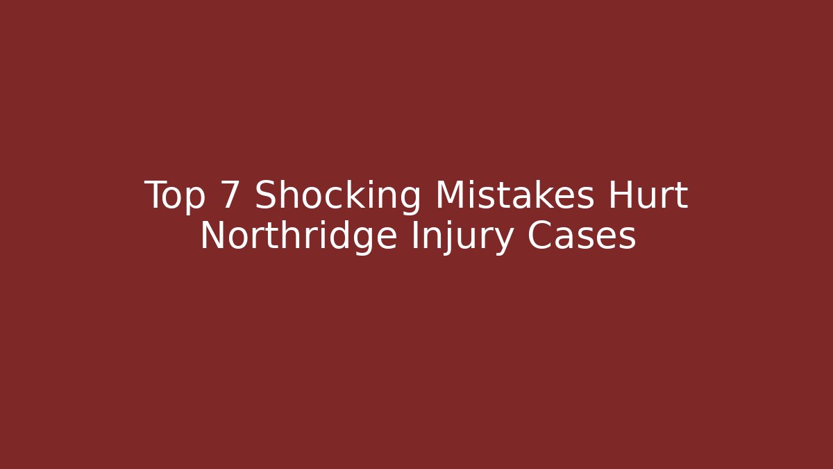 Top 7 Shocking Mistakes Hurt Northridge Injury Cases