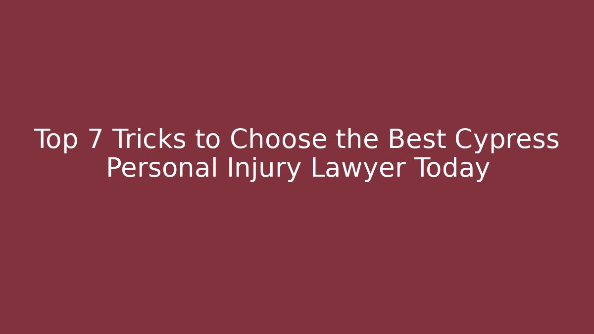 Top 7 Tricks to Choose the Best Cypress Personal Injury Lawyer Today