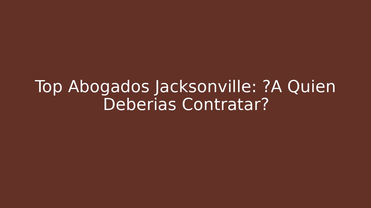 Top Abogados Jacksonville: ¿A Quién Deberías Contratar?