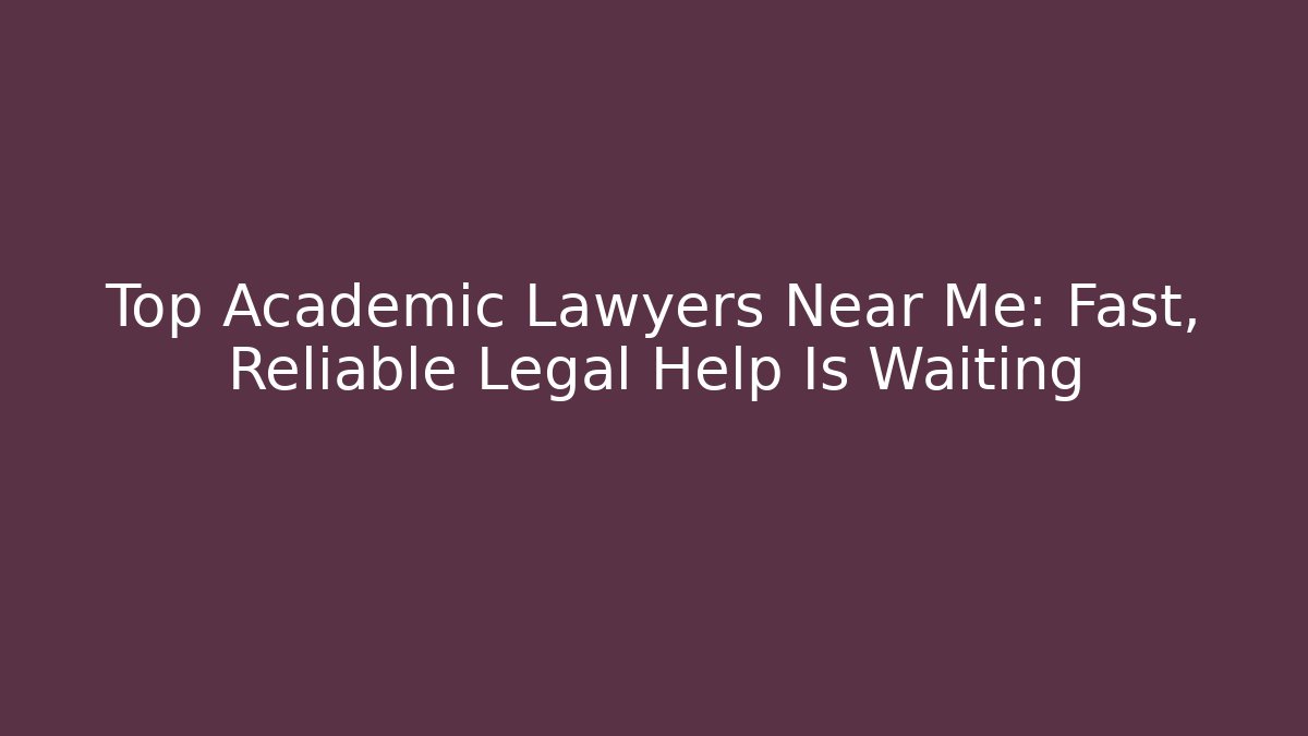 Top Academic Lawyers Near Me: Fast, Reliable Legal Help Is Waiting