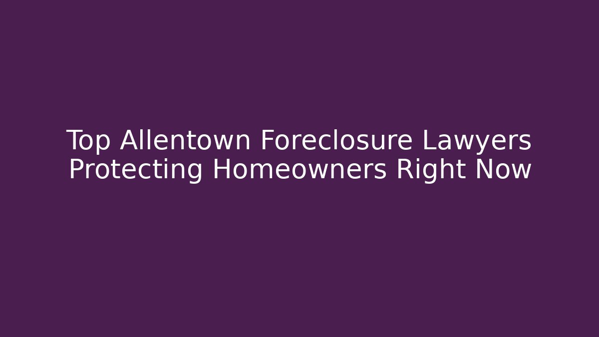 Top Allentown Foreclosure Lawyers Protecting Homeowners Right Now - WealthxGroup