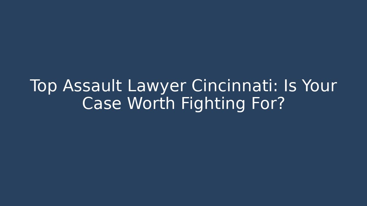 Top Assault Lawyer Cincinnati: Is Your Case Worth Fighting For? - WealthxGroup