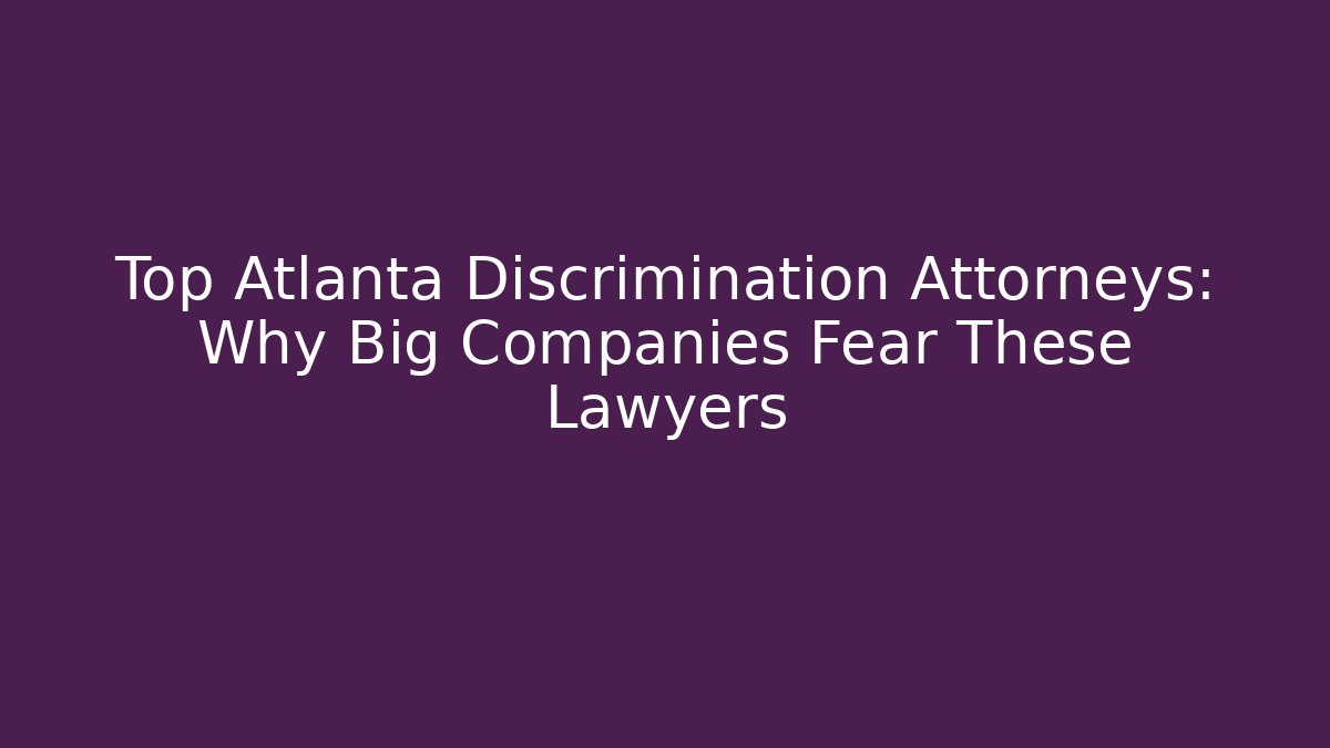 Top Atlanta Discrimination Attorneys: Why Big Companies Fear These Lawyers
