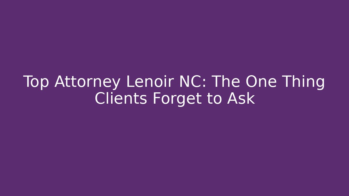Top Attorney Lenoir NC: The One Thing Clients Forget to Ask