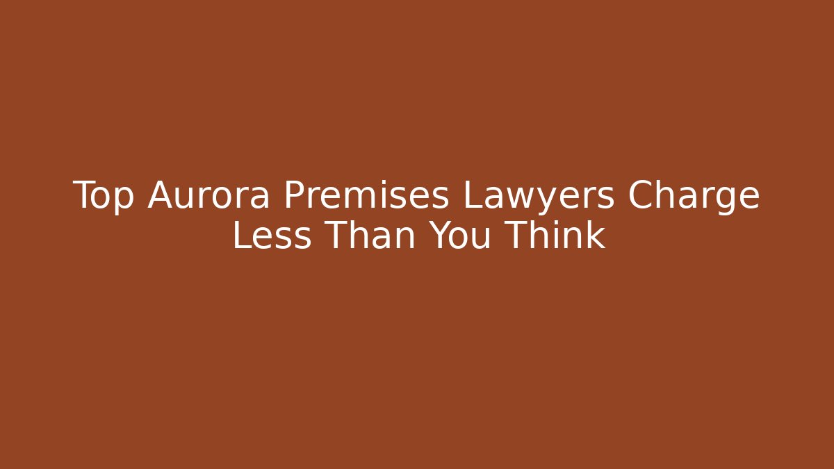 Top Aurora Premises Lawyers Charge Less Than You Think - WealthxGroup