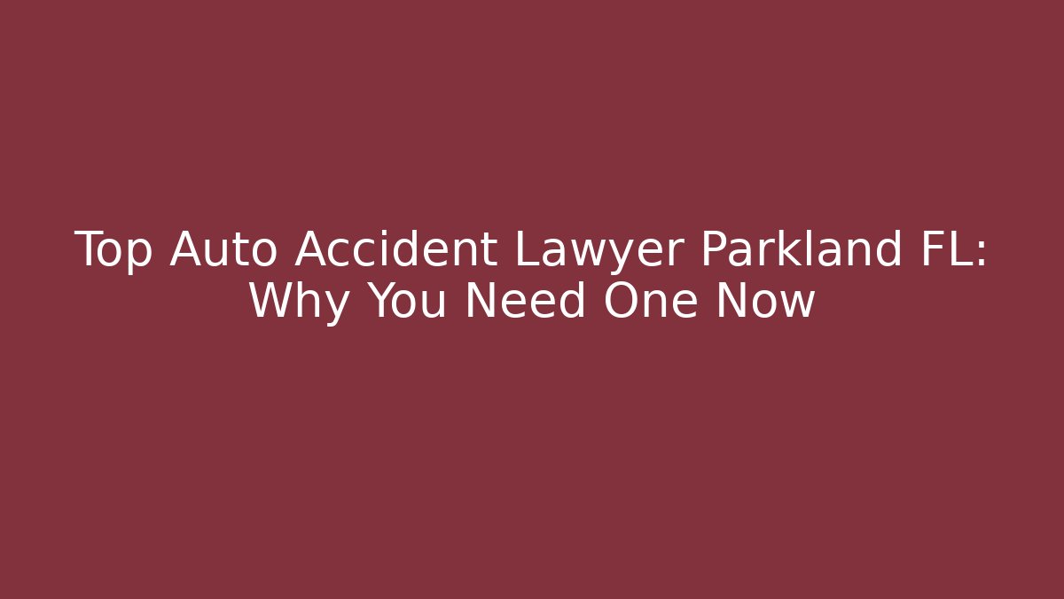 Top Auto Accident Lawyer Parkland FL: Why You Need One Now