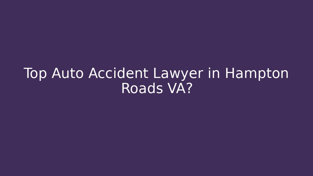 Top Auto Accident Lawyer in Hampton Roads VA?