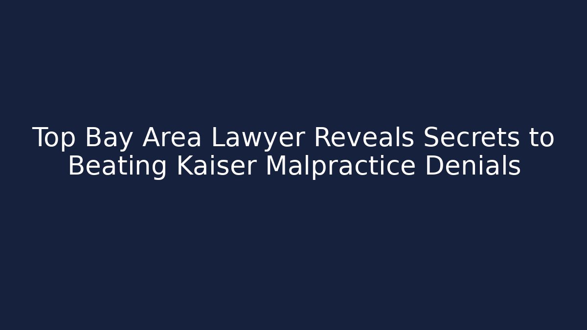 Top Bay Area Lawyer Reveals Secrets to Beating Kaiser Malpractice Denials