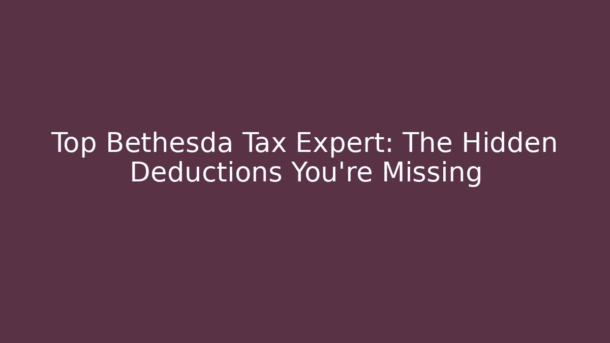 Top Bethesda Tax Expert: The Hidden Deductions You're Missing