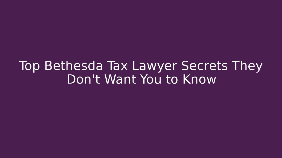 Top Bethesda Tax Lawyer Secrets They Don't Want You to Know