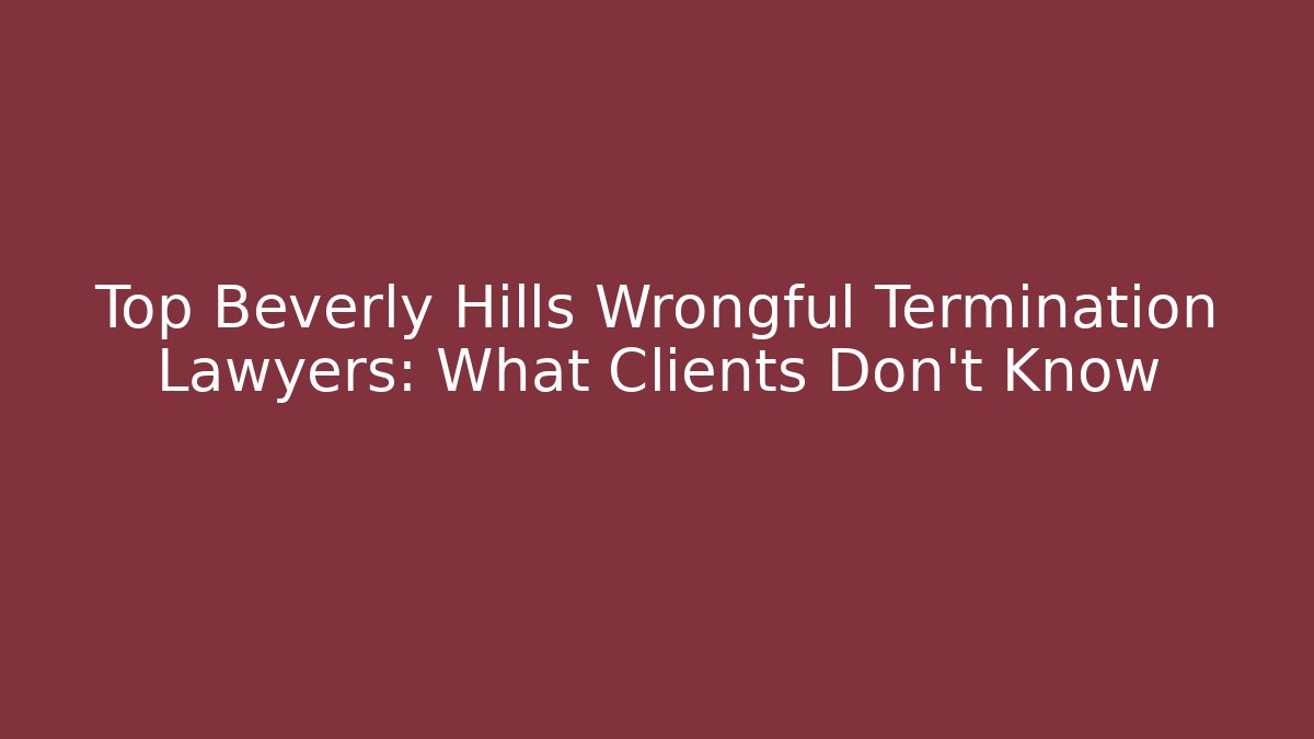Top Beverly Hills Wrongful Termination Lawyers: What Clients Don’t Know
