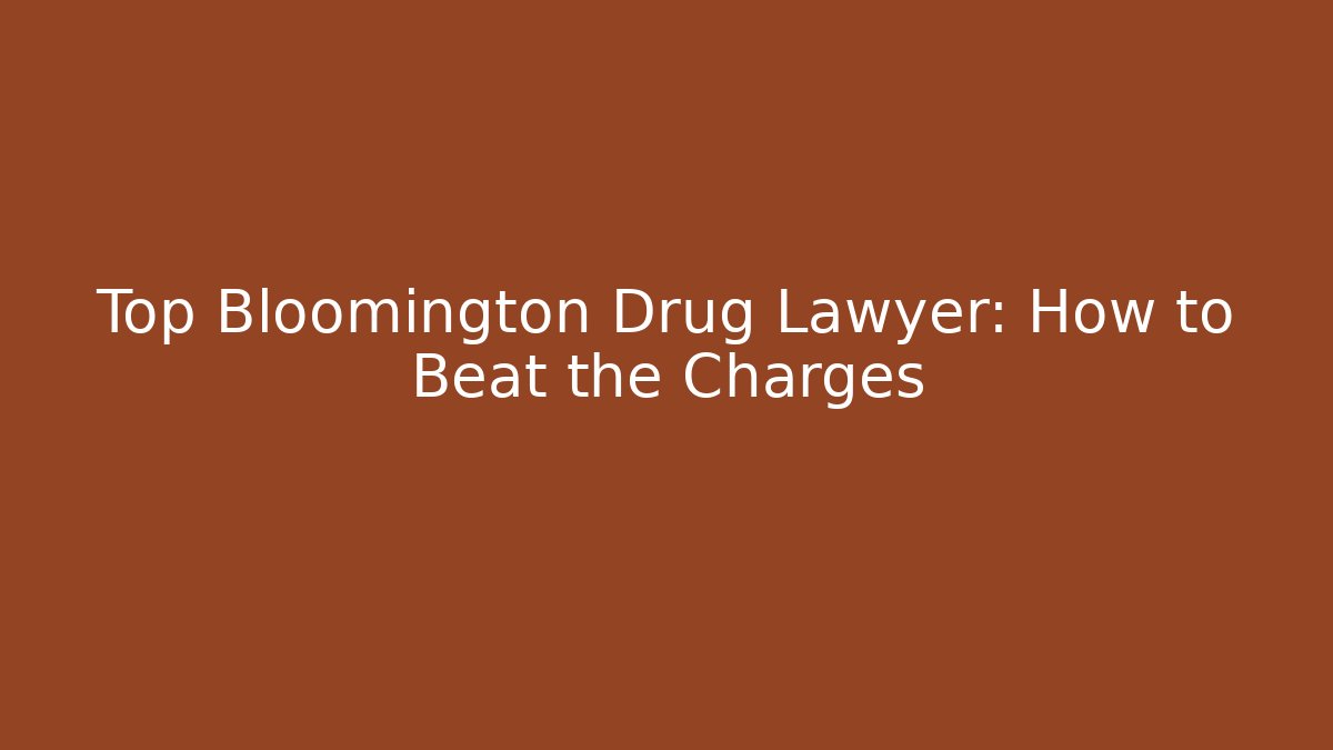 Top Bloomington Drug Lawyer: How to Beat the Charges
