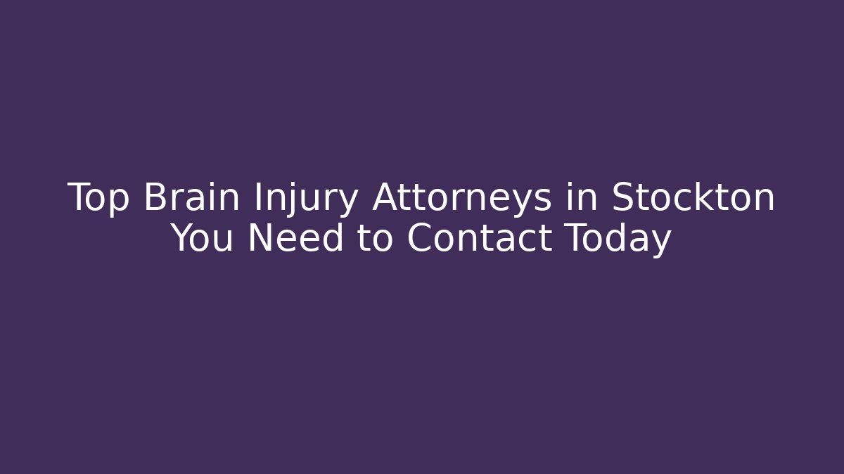 Top Brain Injury Attorneys in Stockton You Need to Contact Today