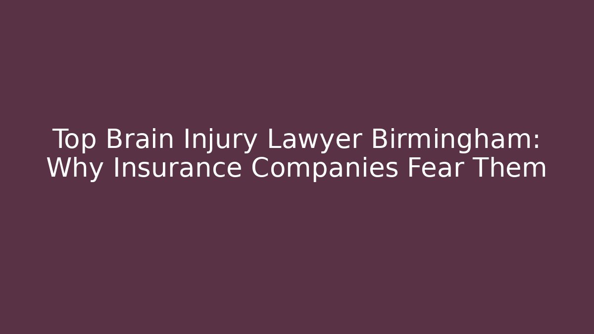Top Brain Injury Lawyer Birmingham: Why Insurance Companies Fear Them