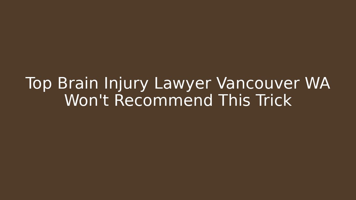 Top Brain Injury Lawyer Vancouver WA Won't Recommend This Trick