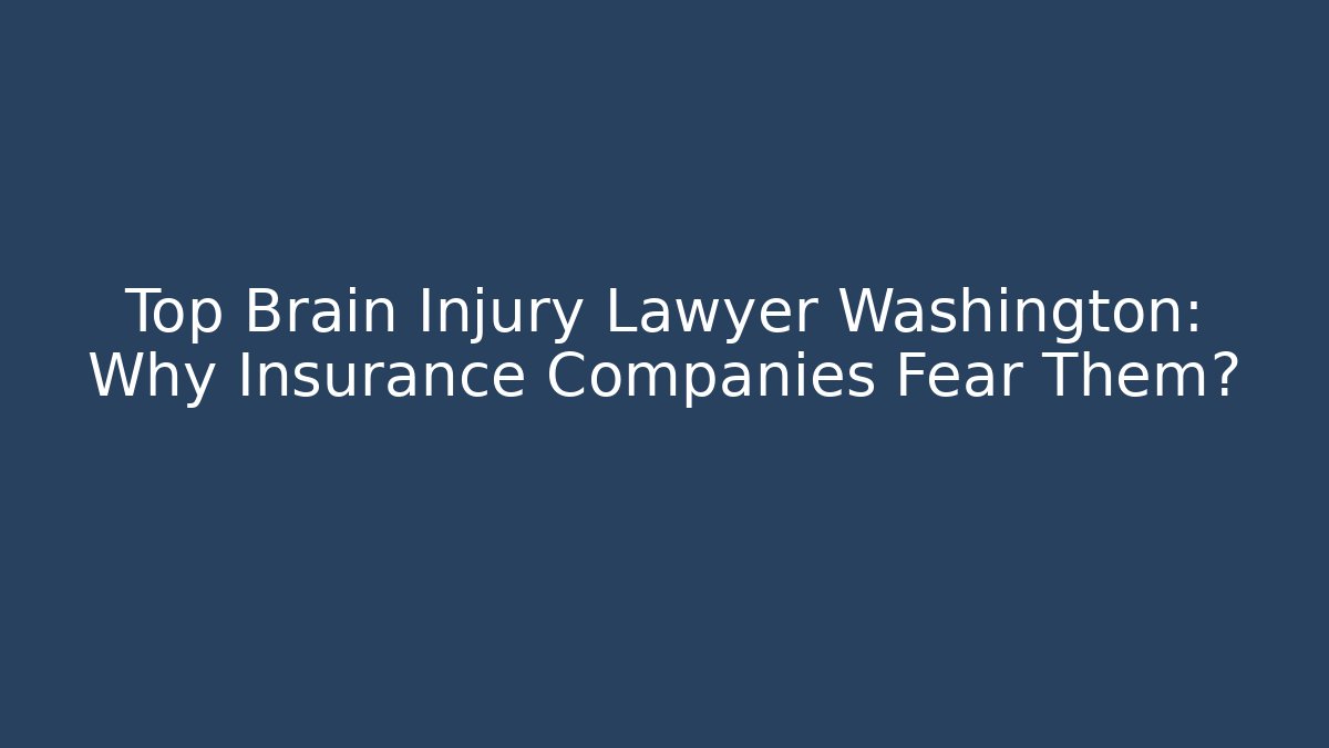 Top Brain Injury Lawyer Washington: Why Insurance Companies Fear Them?