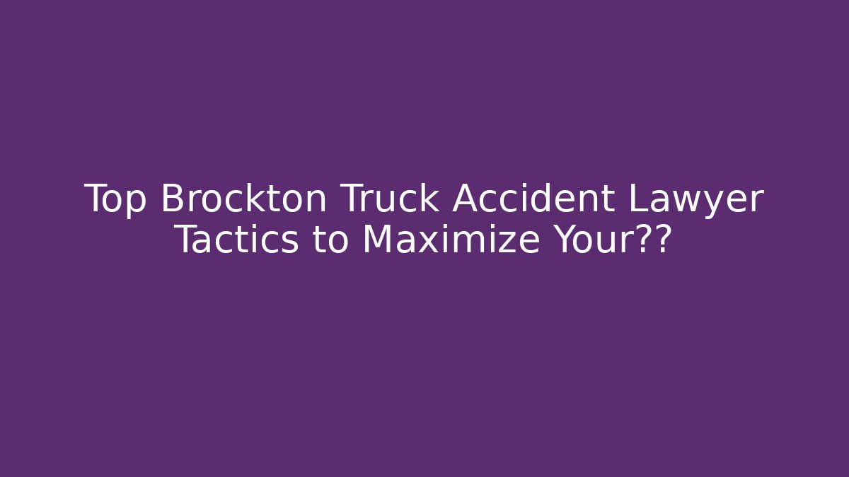 Top Brockton Truck Accident Lawyer Tactics to Maximize Your赔偿