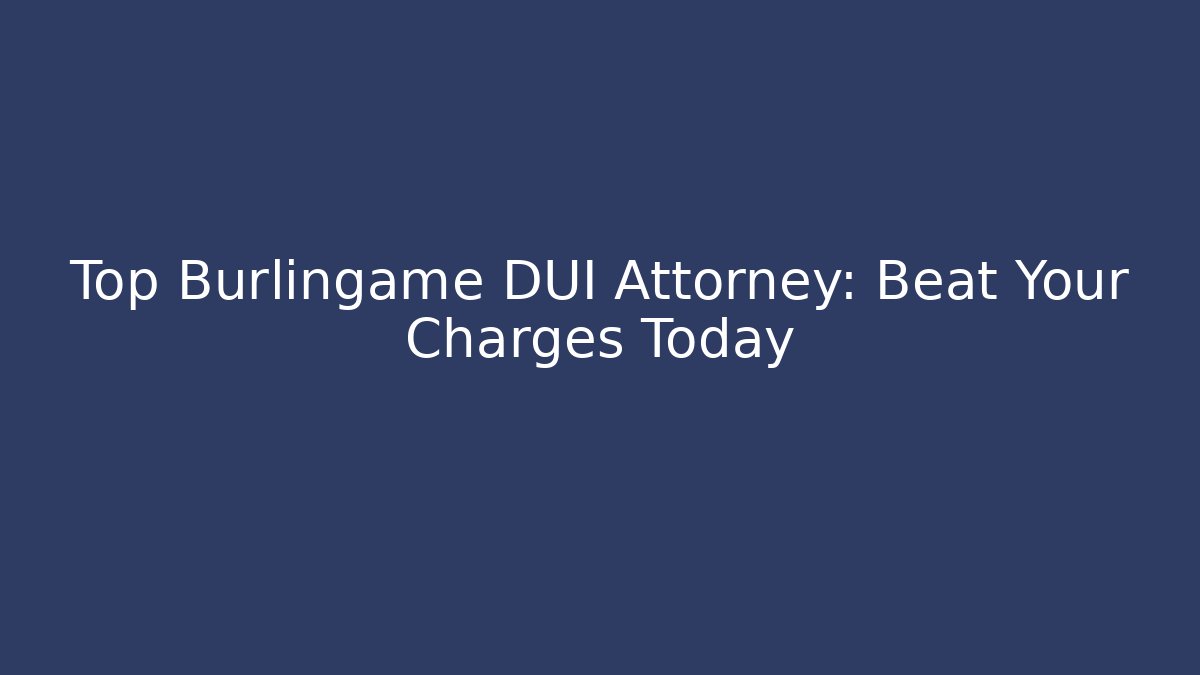 Top Burlingame DUI Attorney: Beat Your Charges Today