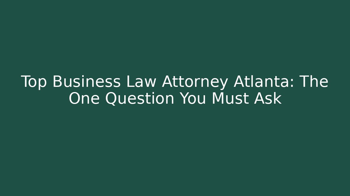 Top Business Law Attorney Atlanta: The One Question You Must Ask