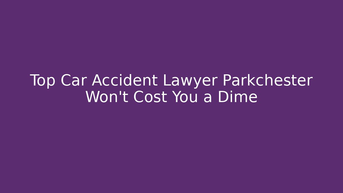 Top Car Accident Lawyer Parkchester Won’t Cost You a Dime